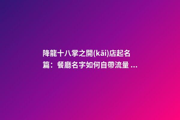 降龍十八掌之開(kāi)店起名篇：餐廳名字如何自帶流量？教你3個(gè)方法-第1張-公司起名-玄機(jī)派